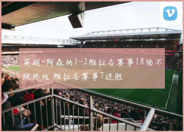 英超-阿森纳1-2维拉各赛事18场不败终结 维拉各赛事7连胜